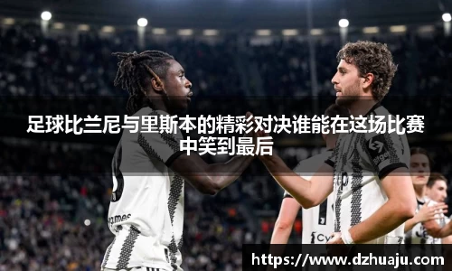 足球比兰尼与里斯本的精彩对决谁能在这场比赛中笑到最后